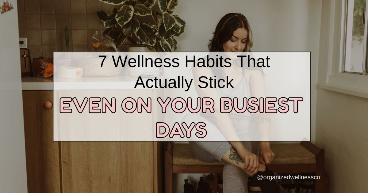7 Wellness Habits That Actually Stick — Even on Your Busiest Days