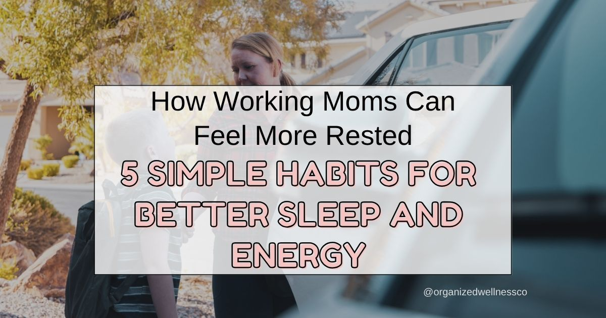 How Working Moms Can Feel More Rested: 5 Simple Habits for Better Sleep and Energy